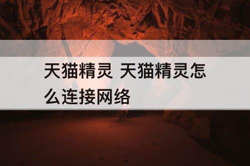 天猫精灵 天猫精灵怎么连接网络