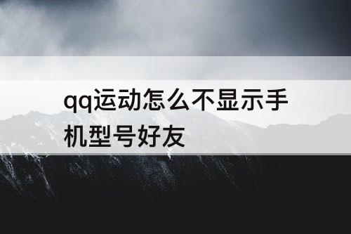 qq运动怎么不显示手机型号好友