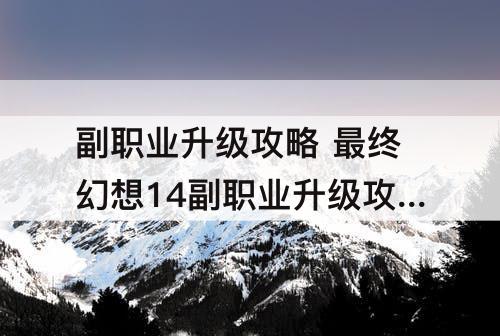 副职业升级攻略 最终幻想14副职业升级攻略