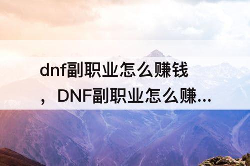 dnf副职业怎么赚钱，DNF副职业怎么赚钱2022