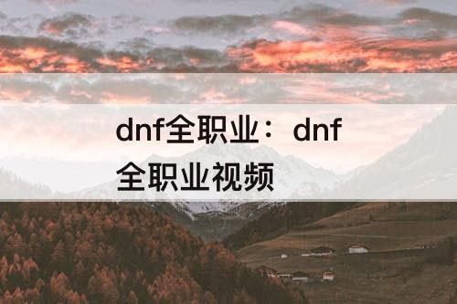 dnf全职业：dnf全职业视频