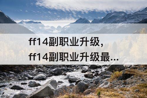 ff14副职业升级，ff14副职业升级最快的方式