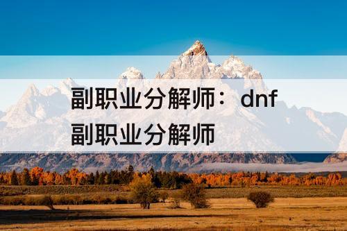 副职业分解师：dnf副职业分解师