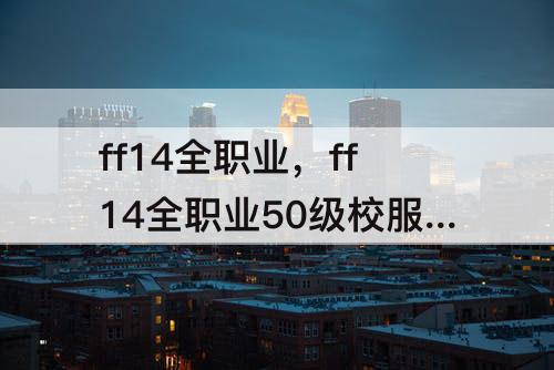 ff14全职业，ff14全职业50级校服染色