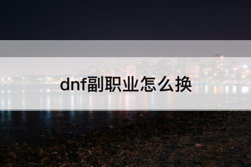 dnf副职业怎么换