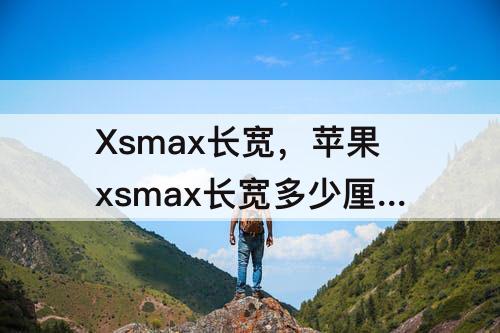 Xsmax长宽，苹果xsmax长宽多少厘米