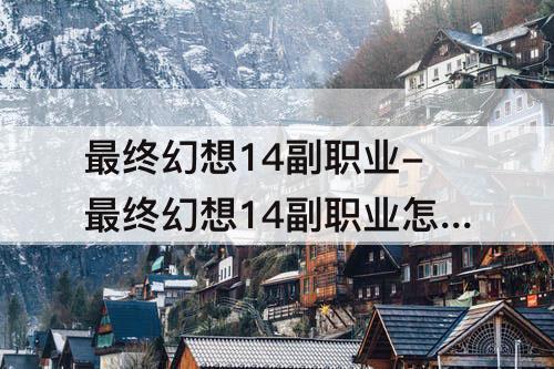 最终幻想14副职业-最终幻想14副职业怎么选