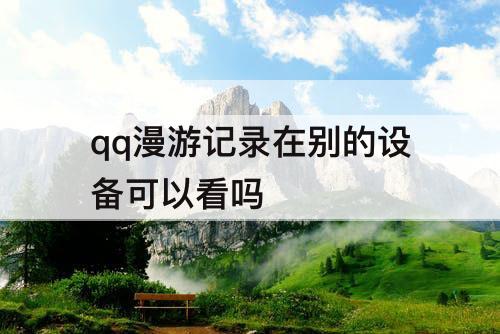 qq漫游记录在别的设备可以看吗