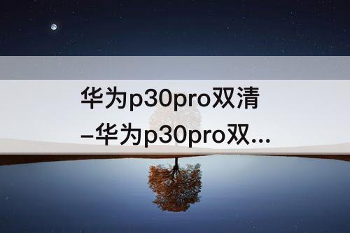 华为p30pro双清-华为p30pro双清教程