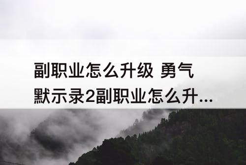 副职业怎么升级 勇气默示录2副职业怎么升级