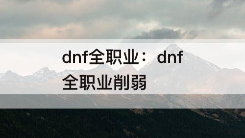 dnf全职业：dnf全职业削弱
