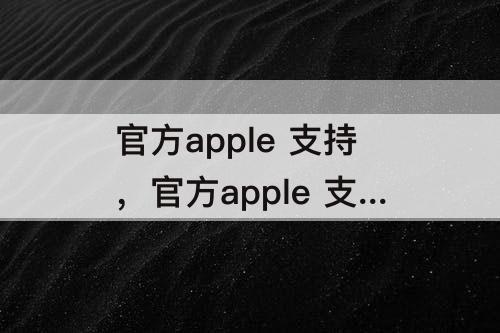 官方apple 支持，官方apple 支持软件