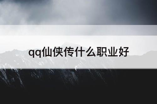 qq仙侠传什么职业好