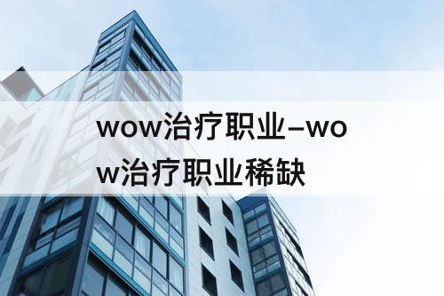 wow治疗职业-wow治疗职业稀缺