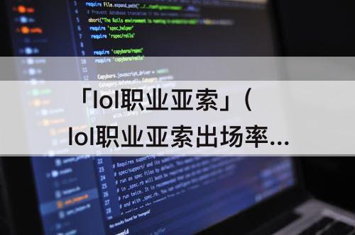 「lol职业亚索」(lol职业亚索出场率)