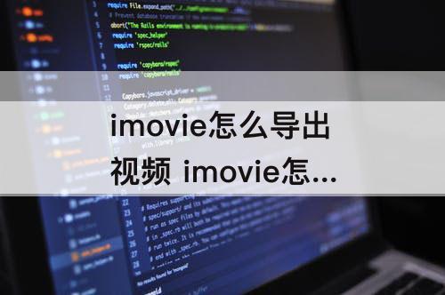 imovie怎么导出视频 imovie怎么导出视频mac
