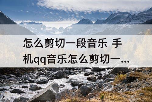 怎么剪切一段音乐 手机qq音乐怎么剪切一段音乐