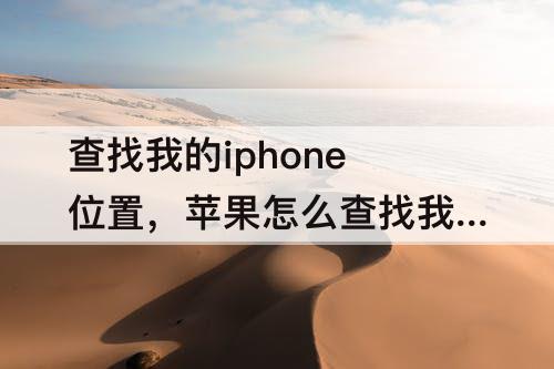 查找我的iphone位置，苹果怎么查找我的iphone位置