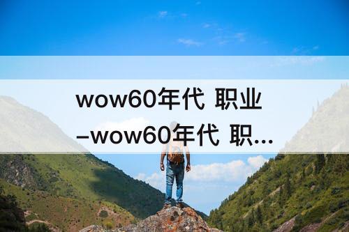 wow60年代 职业-wow60年代 职业推荐