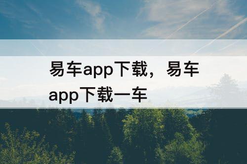 易车app下载，易车app下载一车