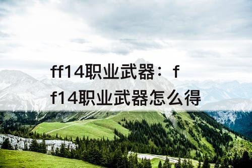 ff14职业武器：ff14职业武器怎么得