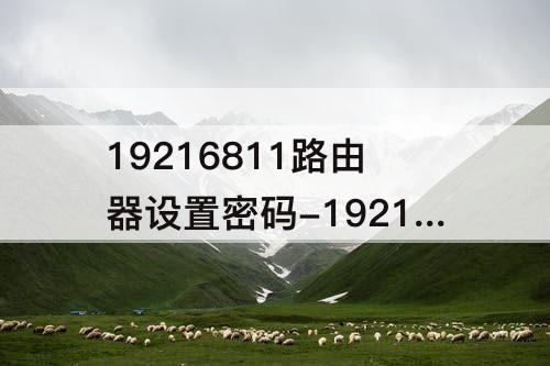 19216811路由器设置密码-19216811路由器设置密码是多少