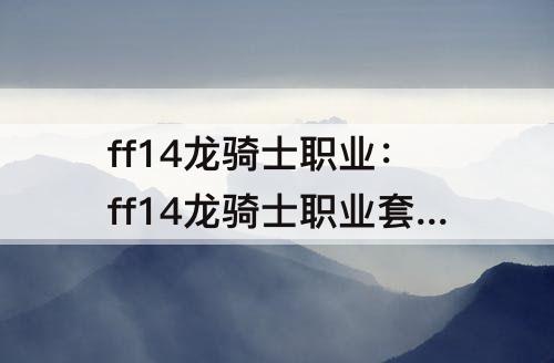 ff14龙骑士职业：ff14龙骑士职业套装