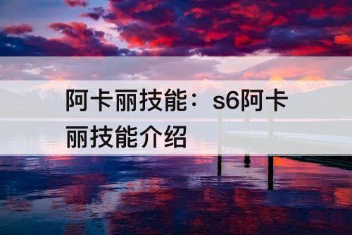 阿卡丽技能：s6阿卡丽技能介绍