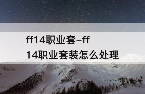 ff14职业套-ff14职业套装怎么处理
