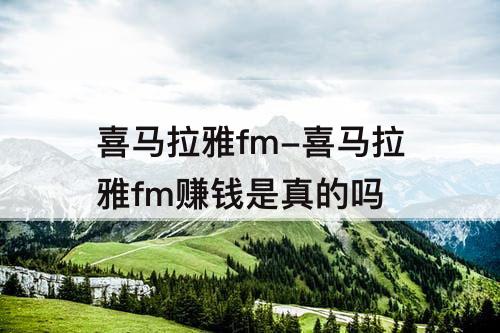 喜马拉雅fm-喜马拉雅fm赚钱是真的吗