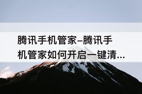 腾讯手机管家-腾讯手机管家如何开启一键清理