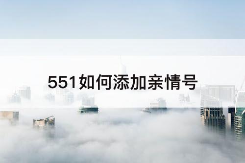551如何添加亲情号