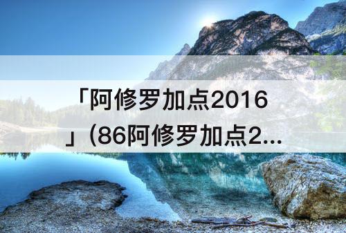 「阿修罗加点2016」(86阿修罗加点2016)