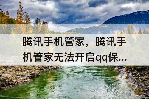 腾讯手机管家，腾讯手机管家无法开启qq保护