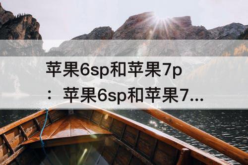 苹果6sp和苹果7p：苹果6sp和苹果7p屏幕一样吗