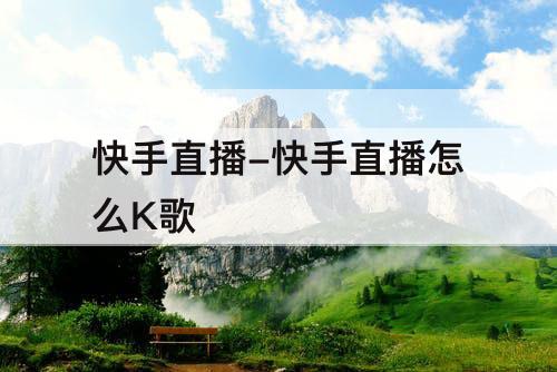 快手直播-快手直播怎么K歌