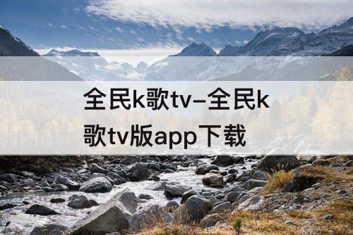 全民k歌tv-全民k歌tv版app下载