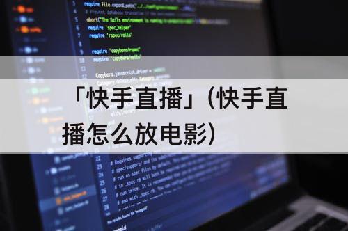 「快手直播」(快手直播怎么放电影)