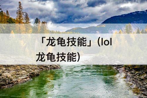 「龙龟技能」(lol龙龟技能)