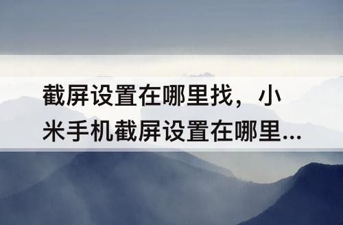 截屏设置在哪里找，小米手机截屏设置在哪里找到
