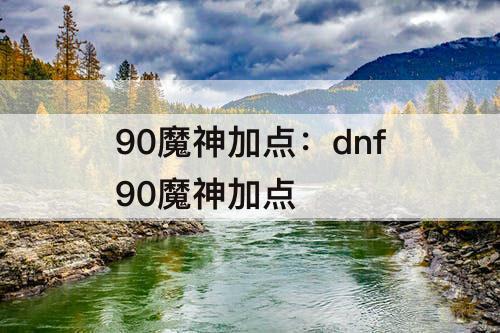 90魔神加点：dnf90魔神加点