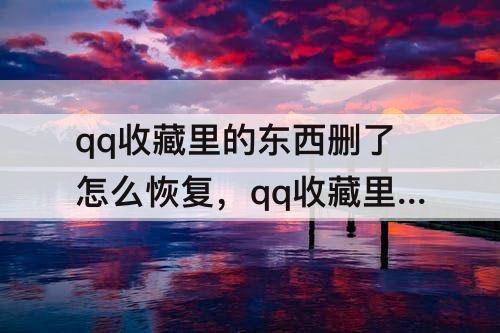qq收藏里的东西删了怎么恢复，qq收藏里的东西删了怎么恢复视频