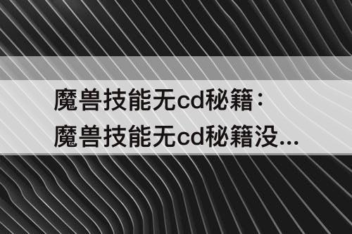 魔兽技能无cd秘籍：魔兽技能无cd秘籍没用