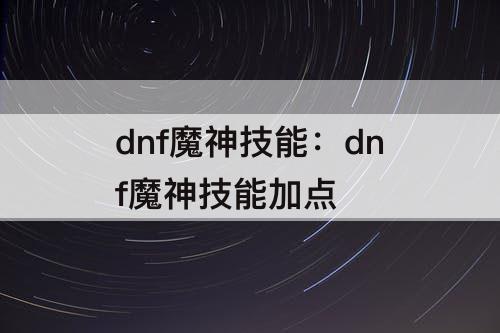 dnf魔神技能：dnf魔神技能加点
