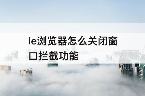 ie浏览器怎么关闭窗口拦截功能