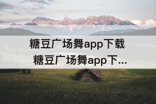 糖豆广场舞app下载 糖豆广场舞app下载安装视频
