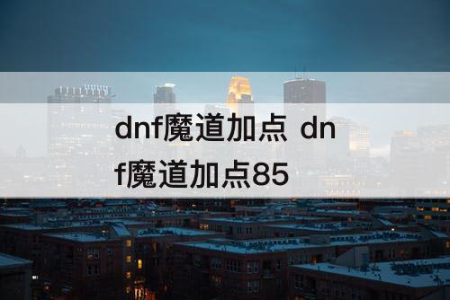 dnf魔道加点 dnf魔道加点85