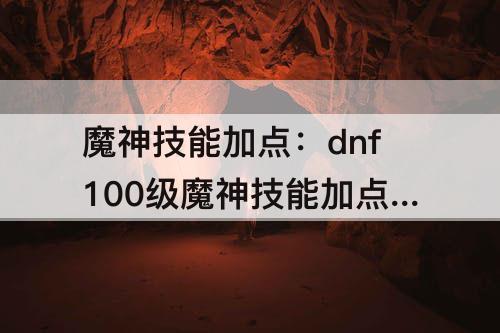魔神技能加点：dnf100级魔神技能加点及摆放
