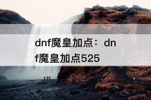 dnf魔皇加点：dnf魔皇加点525