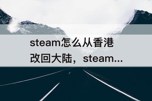steam怎么从香港改回大陆，steam怎么从香港改回大陆但没有充过钱